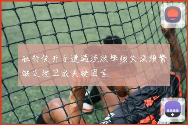 独行侠开季遭遇连败锋线失误频繁缺乏控卫成关键因素