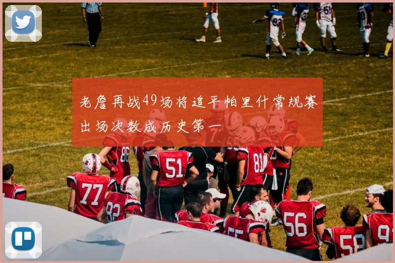 老詹再战49场将追平帕里什常规赛出场次数成历史第一