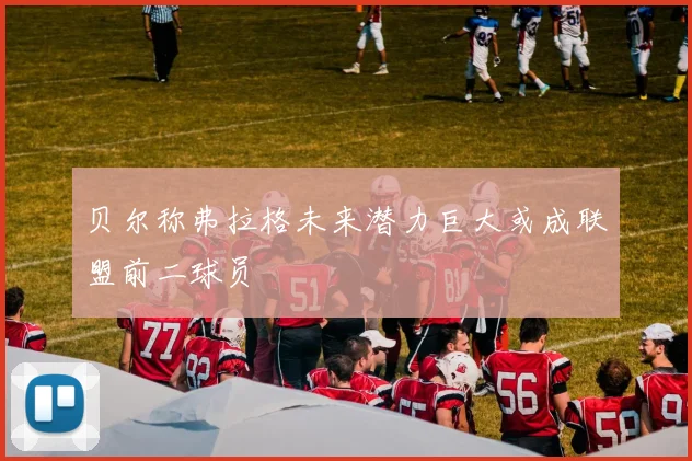 贝尔称弗拉格未来潜力巨大或成联盟前二球员