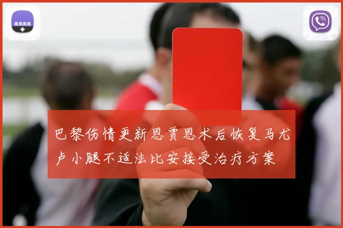 巴黎伤情更新恩贾恩术后恢复马尤卢小腿不适法比安接受治疗方案
