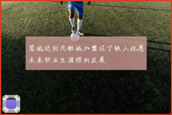 蓉城送别元敏诚加盟辽宁铁人祝愿未来职业生涯顺利发展