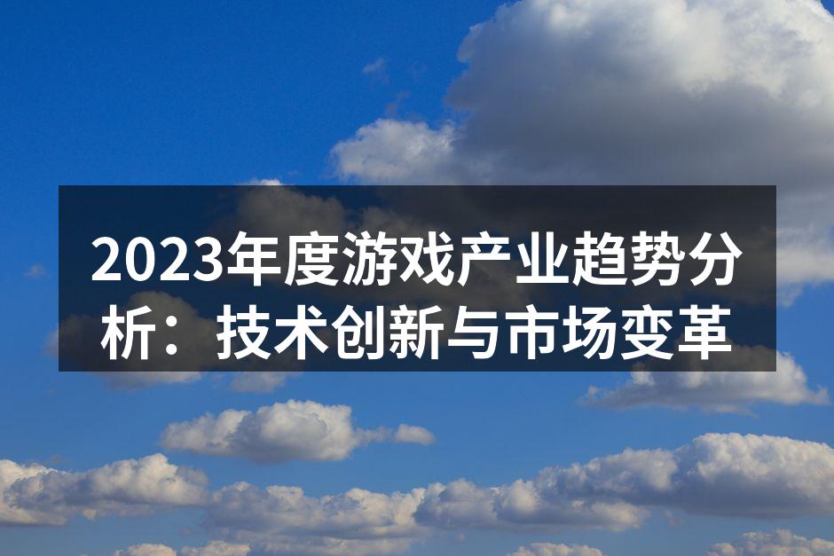 2023年度游戏产业趋势分析：技术创新与