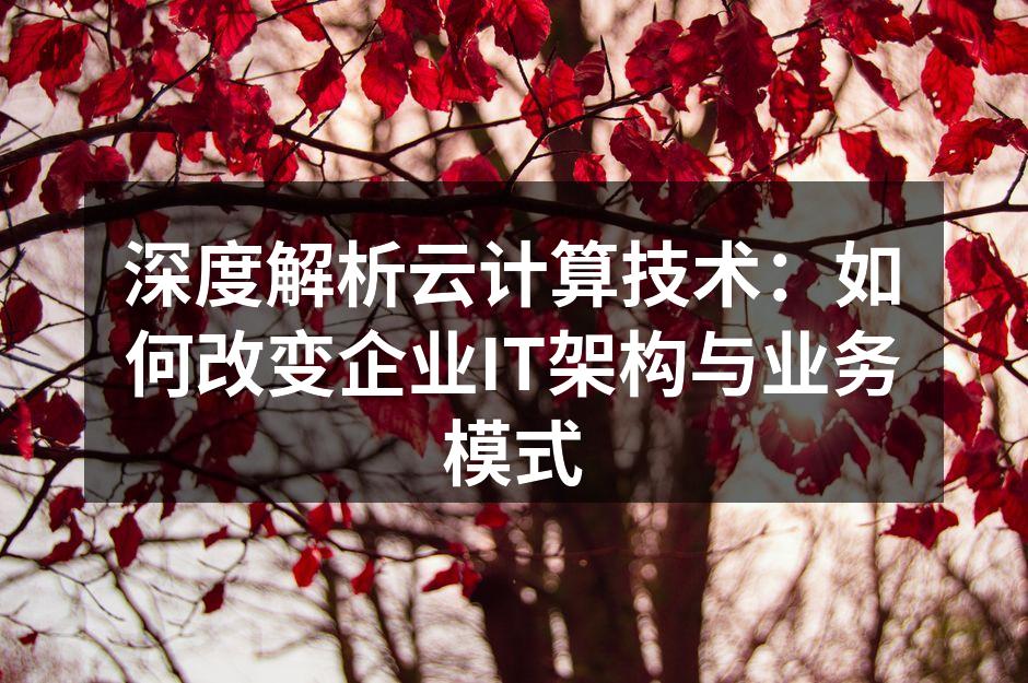 深度解析云计算技术：如何改变企业IT架构